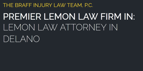 The Braff Injury Law Team, P.C. 
1313 Main St.
Delano, CA 93215
(661) 372-0023

https://brafflawoffices.com/lemon-law-attorney-delano/